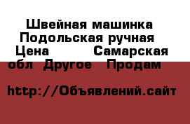 Швейная машинка  Подольская ручная › Цена ­ 700 - Самарская обл. Другое » Продам   